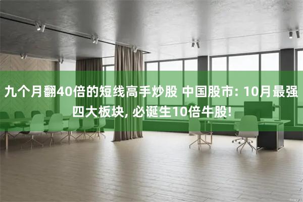 九个月翻40倍的短线高手炒股 中国股市: 10月最强四大板块, 必诞生10倍牛股!