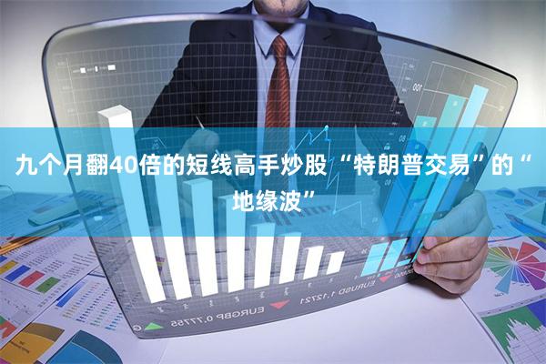 九个月翻40倍的短线高手炒股 “特朗普交易”的“地缘波”