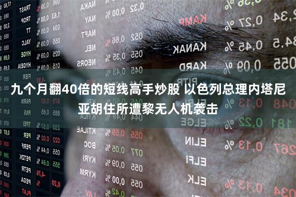 九个月翻40倍的短线高手炒股 以色列总理内塔尼亚胡住所遭黎无人机袭击