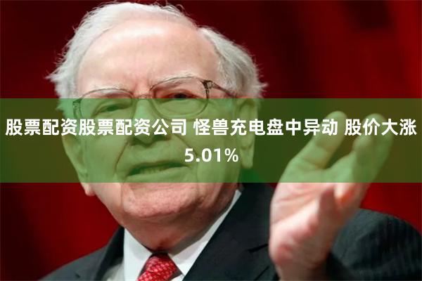 股票配资股票配资公司 怪兽充电盘中异动 股价大涨5.01%