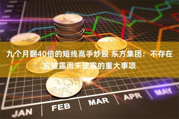 九个月翻40倍的短线高手炒股 东方集团：不存在应披露而未披露的重大事项