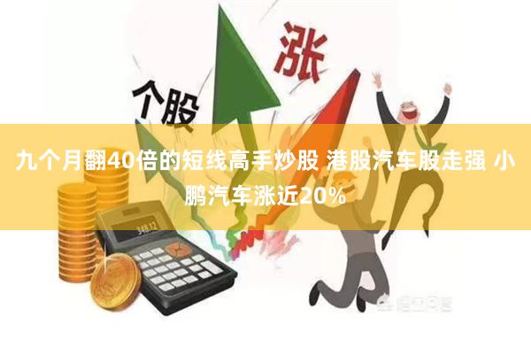 九个月翻40倍的短线高手炒股 港股汽车股走强 小鹏汽车涨近20%