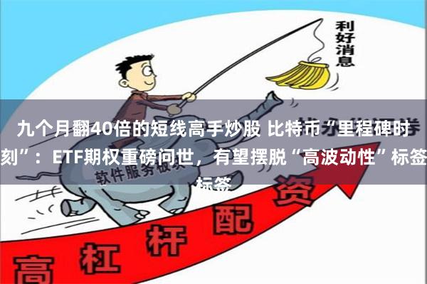 九个月翻40倍的短线高手炒股 比特币“里程碑时刻”：ETF期权重磅问世，有望摆脱“高波动性”标签