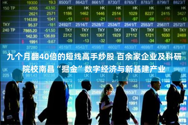 九个月翻40倍的短线高手炒股 百余家企业及科研院校南昌“掘金”数字经济与新基建产业