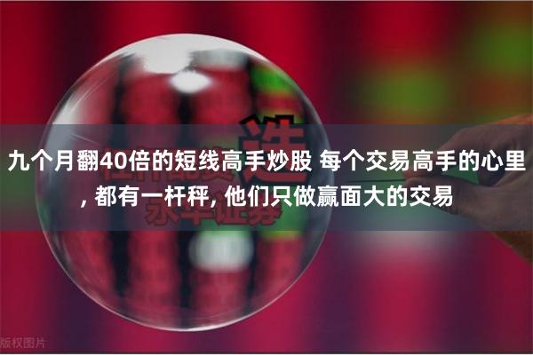九个月翻40倍的短线高手炒股 每个交易高手的心里, 都有一杆秤, 他们只做赢面大的交易
