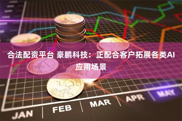 合法配资平台 豪鹏科技：正配合客户拓展各类AI应用场景