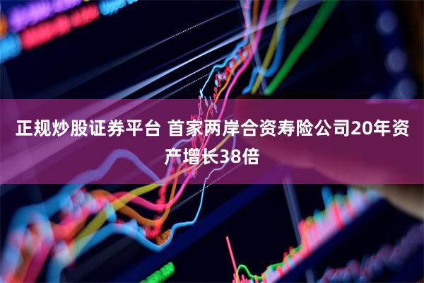 正规炒股证券平台 首家两岸合资寿险公司20年资产增长38倍