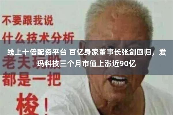 线上十倍配资平台 百亿身家董事长张剑回归，爱玛科技三个月市值上涨近90亿