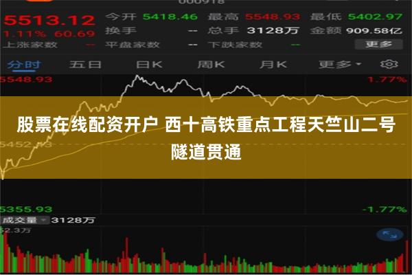 股票在线配资开户 西十高铁重点工程天竺山二号隧道贯通