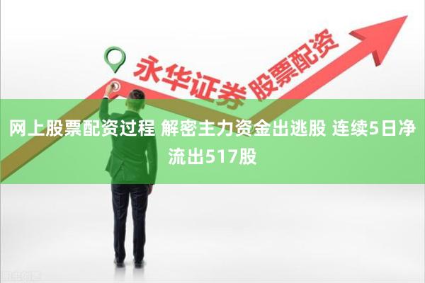 网上股票配资过程 解密主力资金出逃股 连续5日净流出517股