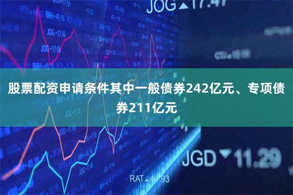 股票配资申请条件其中一般债券242亿元、专项债券211亿元