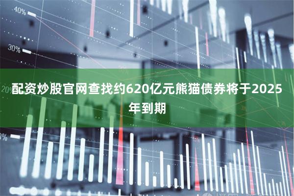配资炒股官网查找约620亿元熊猫债券将于2025年到期