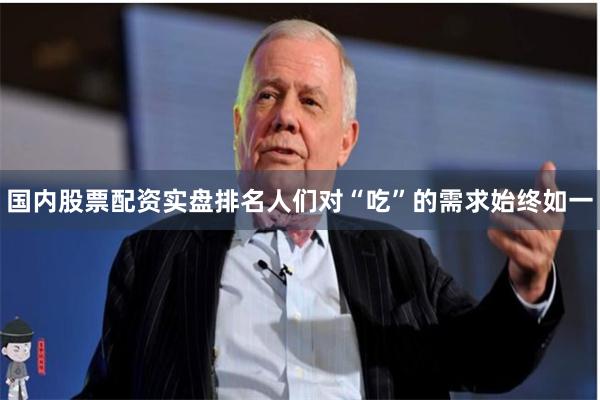国内股票配资实盘排名人们对“吃”的需求始终如一