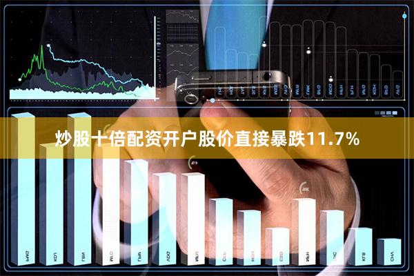 炒股十倍配资开户股价直接暴跌11.7%