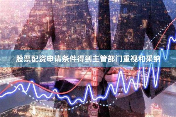 股票配资申请条件得到主管部门重视和采纳