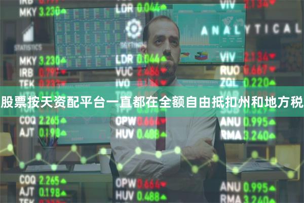 股票按天资配平台一直都在全额自由抵扣州和地方税