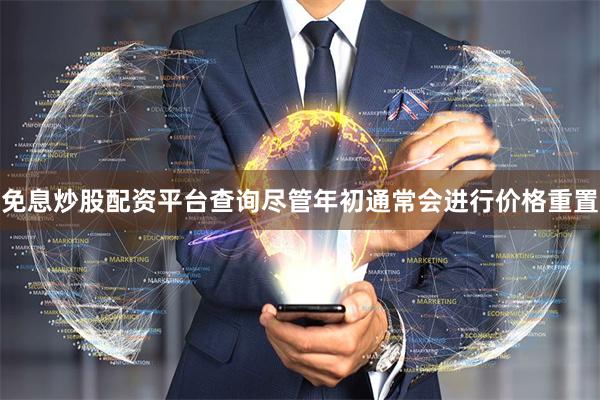 免息炒股配资平台查询　　尽管年初通常会进行价格重置