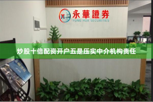 炒股十倍配资开户　　五是压实中介机构责任