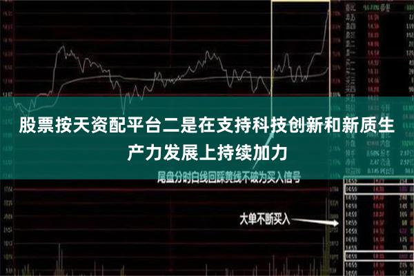 股票按天资配平台　　二是在支持科技创新和新质生产力发展上持续