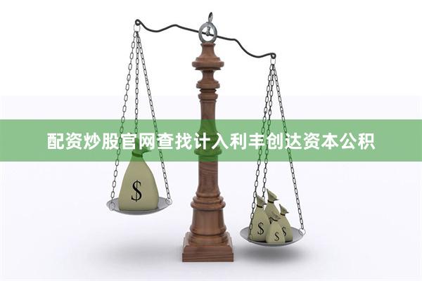 配资炒股官网查找计入利丰创达资本公积