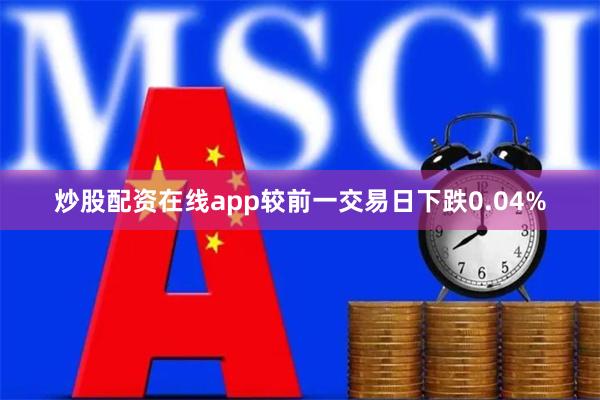 炒股配资在线app较前一交易日下跌0.04%