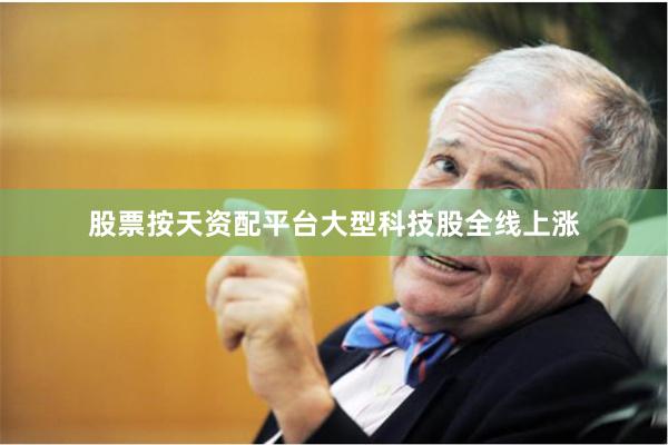 股票按天资配平台　　大型科技股全线上涨