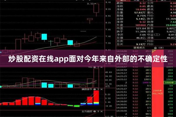 炒股配资在线app面对今年来自外部的不确定性