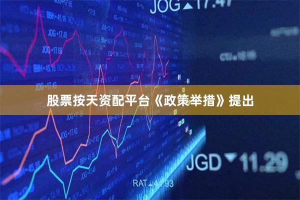 股票按天资配平台　　《政策举措》提出