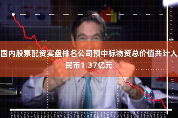 国内股票配资实盘排名公司预中标物资总价值共计人民币1.37亿