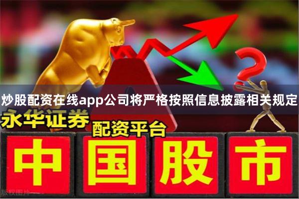 炒股配资在线app公司将严格按照信息披露相关规定