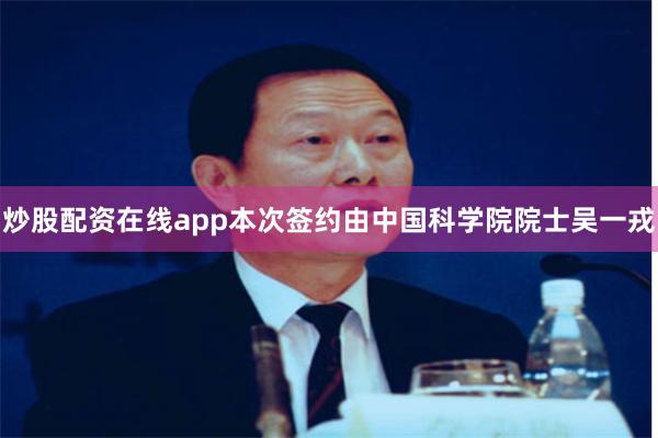 炒股配资在线app本次签约由中国科学院院士吴一戎