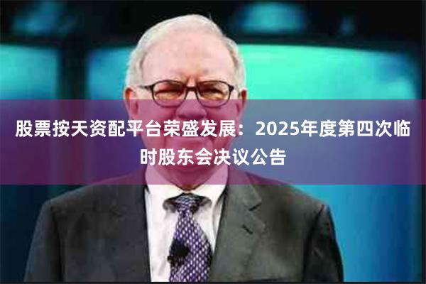 股票按天资配平台荣盛发展：2025年度第四次临时股东会决议公