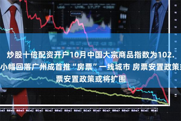 炒股十倍配资开户10月中国大宗商品指数为102.8% 环比小