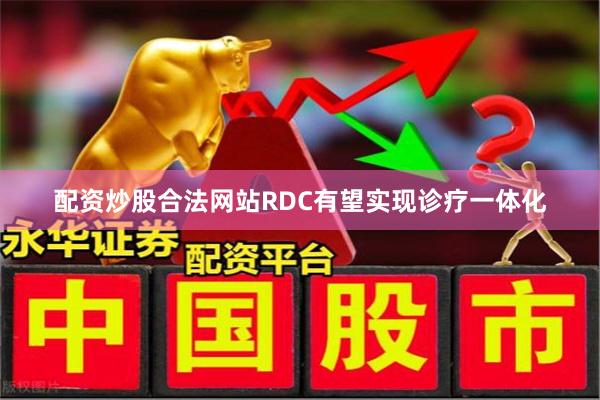 配资炒股合法网站　　RDC有望实现诊疗一体化