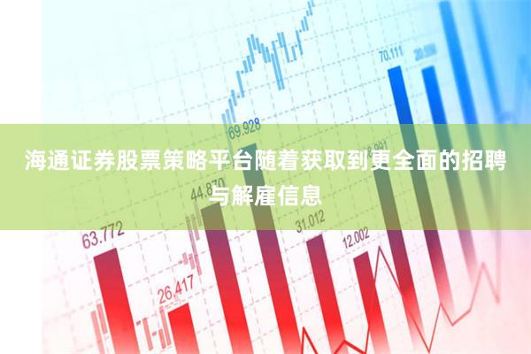 海通证券股票策略平台　　随着获取到更全面的招聘与解雇信息