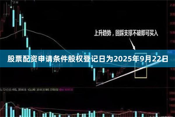 股票配资申请条件股权登记日为2025年9月22日