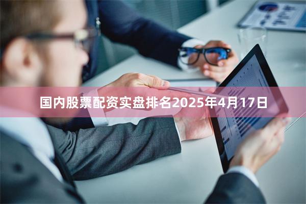 国内股票配资实盘排名　　2025年4月17日