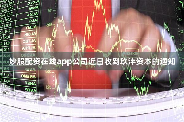 炒股配资在线app公司近日收到玖沣资本的通知