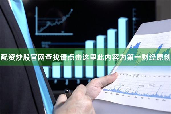 配资炒股官网查找请点击这里此内容为第一财经原创